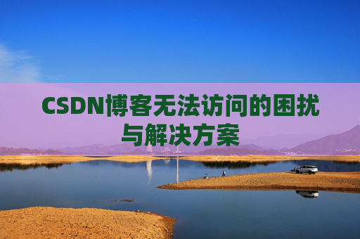 CSDN博客无法访问的困扰与解决方案